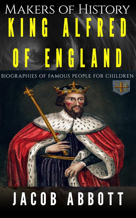 Makers of History – King Alfred of England: Biographies of Famous People for Children