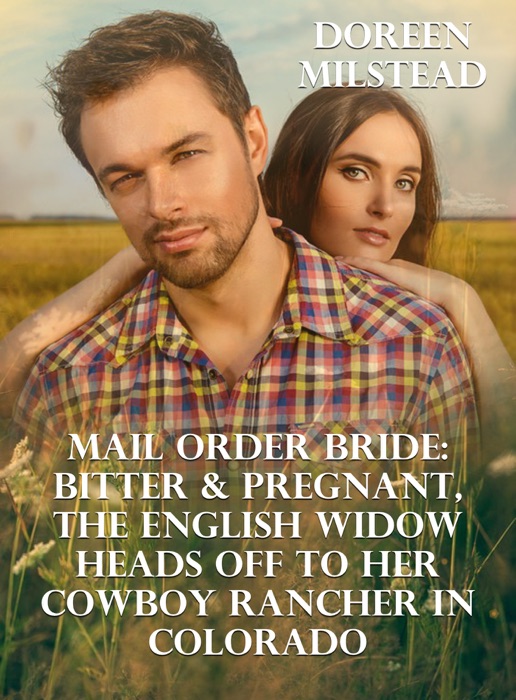 Mail Order Bride: Bitter & Pregnant, An English Widow Heads Off to Her Cowboy Rancher In California