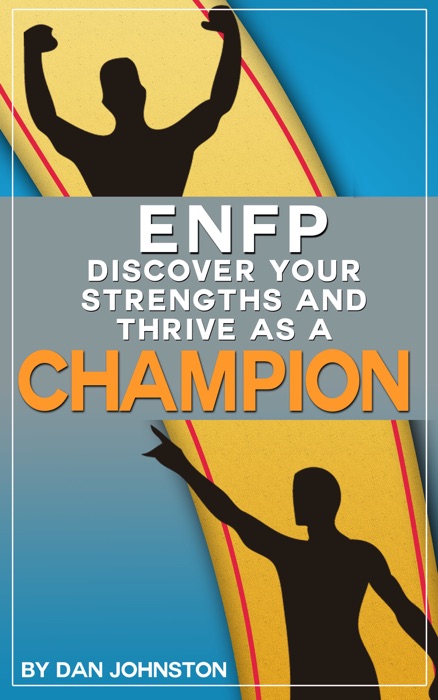 ENFP: Discover Your Strengths and Thrive As A Champion - The Ultimate Guide To The ENFP Personality Type