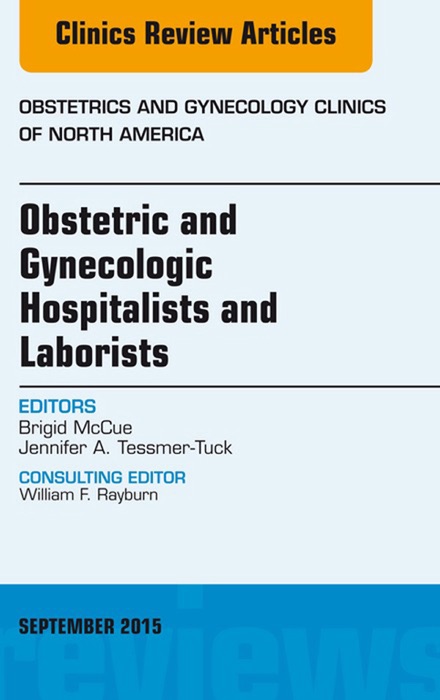 Obstetric and Gynecologic Hospitalists and Laborists, An Issue of Obstetrics and Gynecology Clinics, E-Book