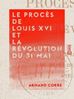 Le Procès de Louis XVI et la Révolution du 31 mai - Armand Corre