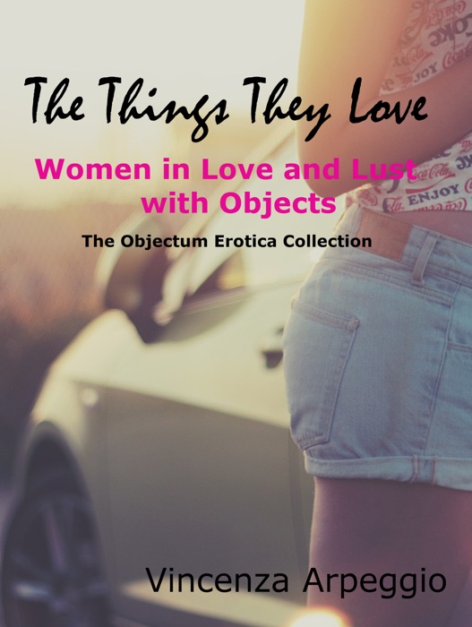 The Things They Love: Erotic Stories of Women in Love and Lust with Objects