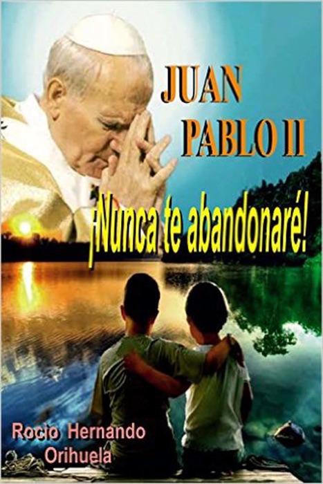 Juan Pablo II...¡Nunca te abandonarè! (Novela basada en las enseñanzas del papa Juan Pablo II)