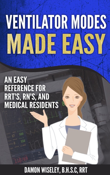 Ventilator Modes Made Easy: An Easy Reference for RRT's, RN's, and Medical Residents