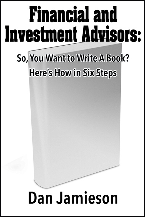 Financial and Investment Advisors: So, You Want to Write a Book? Here's How in Six Steps