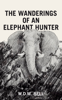 The Wanderings of an Elephant Hunter - W.D.M. Bell