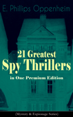 21 Greatest Spy Thrillers in One Premium Edition (Mystery & Espionage Series) - E. Phillips Oppenheim