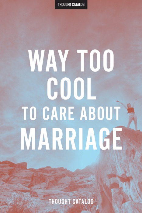 Way Too Cool To Care About Marriage