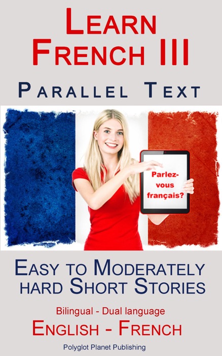 Learn French III - Parallel Text - Easy to Moderately Hard  Short Stories (Bilingual - Dual Language) English - French