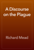 A Discourse on the Plague - Richard Mead