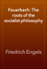 Feuerbach: The roots of the socialist philosophy - Friedrich Engels