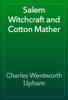 Salem Witchcraft and Cotton Mather - Charles Wentworth Upham