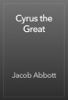 Cyrus the Great - Jacob Abbott