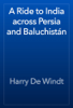 A Ride to India across Persia and Baluchistán - Harry De Windt