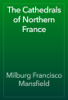 The Cathedrals of Northern France - Milburg Francisco Mansfield