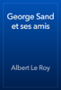 George Sand et ses amis - Albert Le Roy