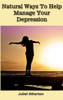 Natural Ways To Help Manage Your Depression - Juliet Atherton