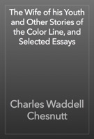 The Wife of his Youth and Other Stories of the Color Line, and Selected Essays