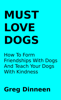 Must Love Dogs How To Form Friendships With Dogs And Teach Your Dogs With Kindness - Greg Dinneen
