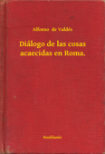 Diálogo de las cosas acaecidas en Roma. - Alfonso de Valdés