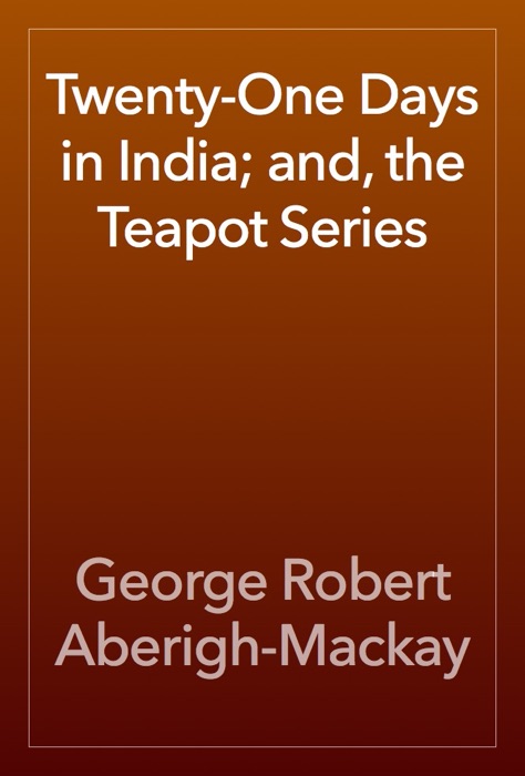 Twenty-One Days in India; and, the Teapot Series