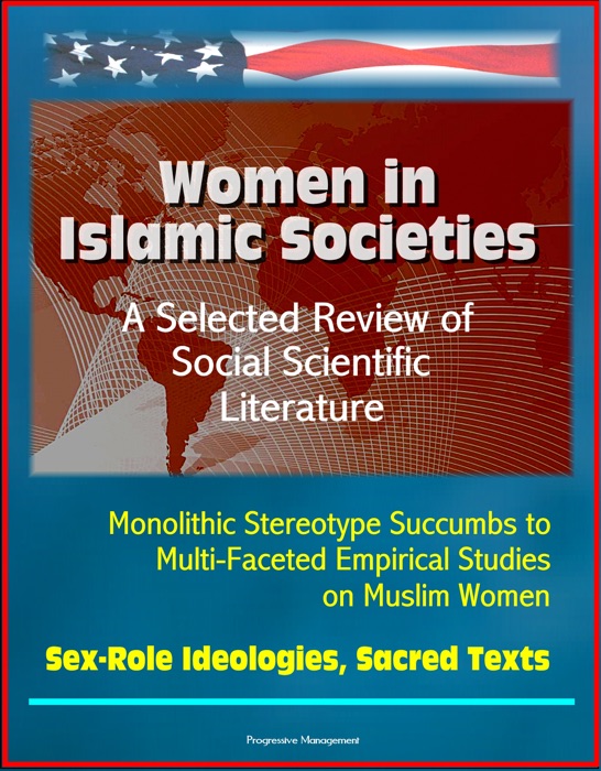 Women in Islamic Societies: A Selected Review of Social Scientific Literature - Monolithic Stereotype Succumbs to Multi-Faceted Empirical Studies on Muslim Women, Sex-Role Ideologies, Sacred Texts