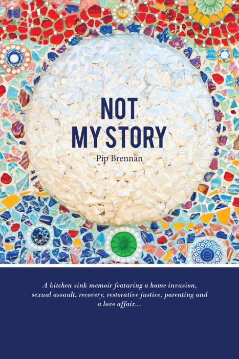 Not My Story: A kitchen sink memoir featuring a home invasion, sexual assault, recovery, restorative justice, parenting and a love affair...