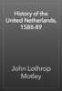 History of the United Netherlands, 1588-89 - John Lothrop Motley