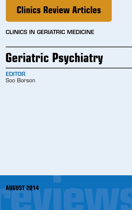 Geriatric Psychiatry, An Issue of Clinics in Geriatric Medicine, E-Book