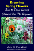 Drawing Spring Flowers: How to Draw Spring Flowers For the Beginner - Adrian Sanqui & John Davidson