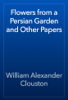 Flowers from a Persian Garden and Other Papers - William Alexander Clouston