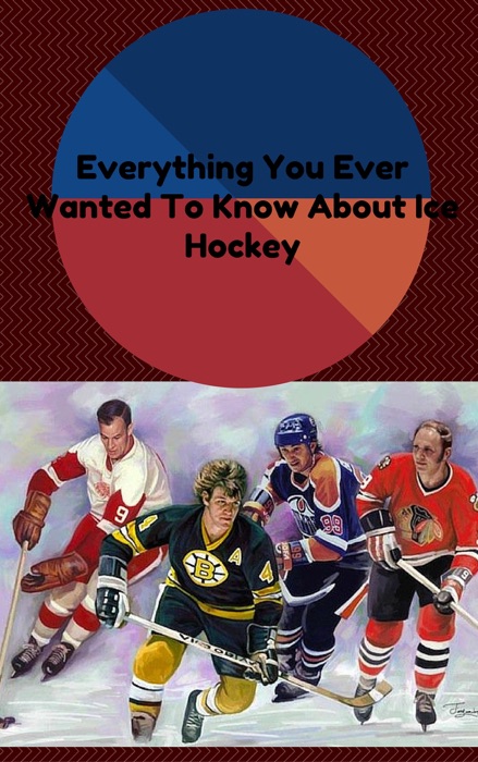 Everything You Ever Wanted To Know About Ice Hockey