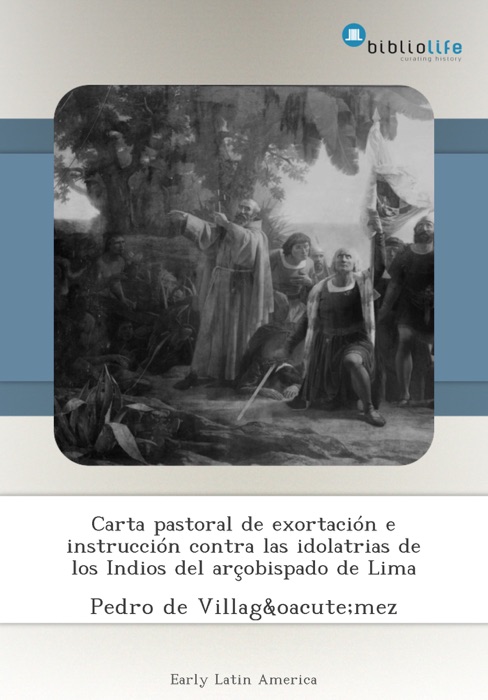 Carta pastoral de exortación e instrucción contra las idolatrias de los Indios del arçobispado de Lima