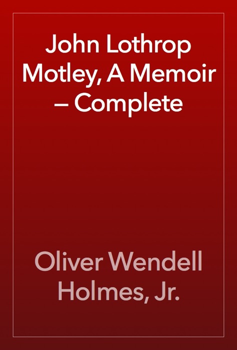 John Lothrop Motley, A Memoir — Complete