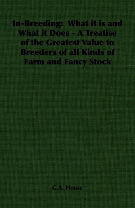 In-Breeding:  What it is and What it Does - A Treatise of the Greatest Value to Breeders of all Kinds of Farm and Fancy Stock