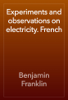 Experiments and observations on electricity. French - Benjamin Franklin