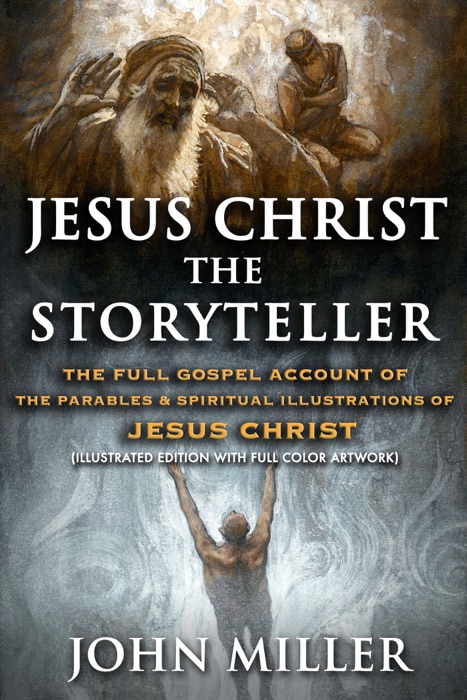 Jesus Christ the Storyteller: The Full Gospel Account of the Parables & Spiritual Illustrations of Jesus Christ (Illustrated Edition With Full Color Artwork)