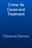 Crime: Its Cause and Treatment - Clarence Darrow