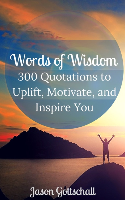Words of Wisdom: 300 Quotations to Uplift, Inspire, and Motivate You
