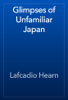 Glimpses of Unfamiliar Japan - Lafcadio Hearn