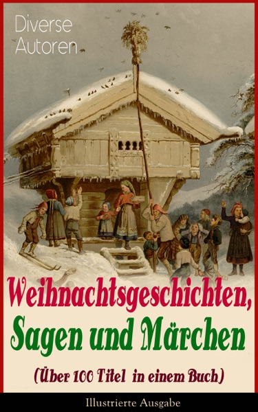 Weihnachtsgeschichten, Sagen und Märchen (Über 100 Titel in einem Buch) – Illustrierte Ausgabe