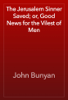 The Jerusalem Sinner Saved; or, Good News for the Vilest of Men - John Bunyan