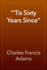 "'Tis Sixty Years Since" - Charles Francis Adams