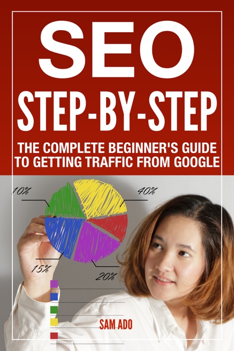 SEO Step-by-Step : The Complete Beginner's Guide to Getting Traffic from Google