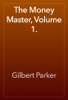 The Money Master, Volume 1. - Gilbert Parker
