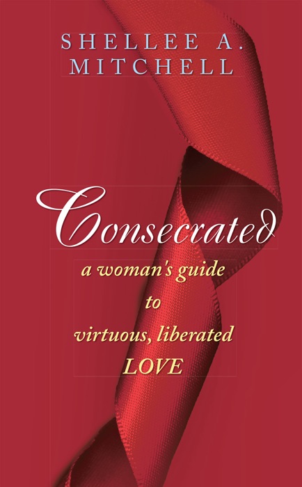 Consecrated a Woman's Guide to Virtuous, Liberated Love