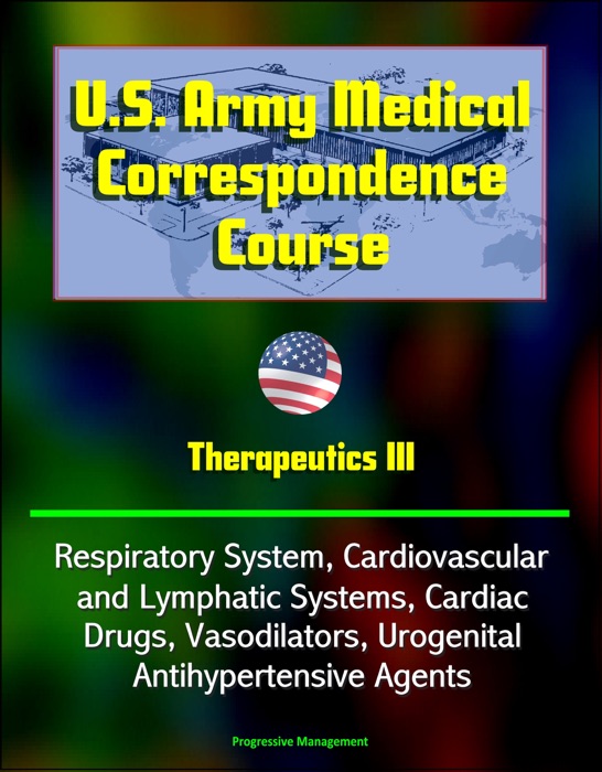 U.S. Army Medical Correspondence Course: Therapeutics III - Respiratory System, Cardiovascular and Lymphatic Systems, Cardiac Drugs, Vasodilators, Urogenital, Antihypertensive Agents