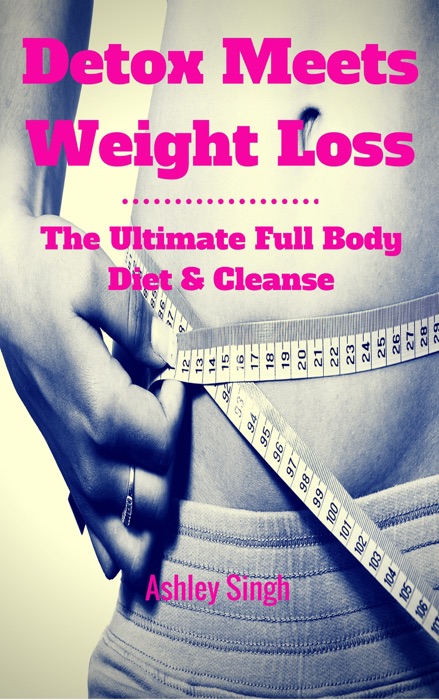 Detox Meets Weight Loss: The Ultimate Full Body Diet & Cleanse