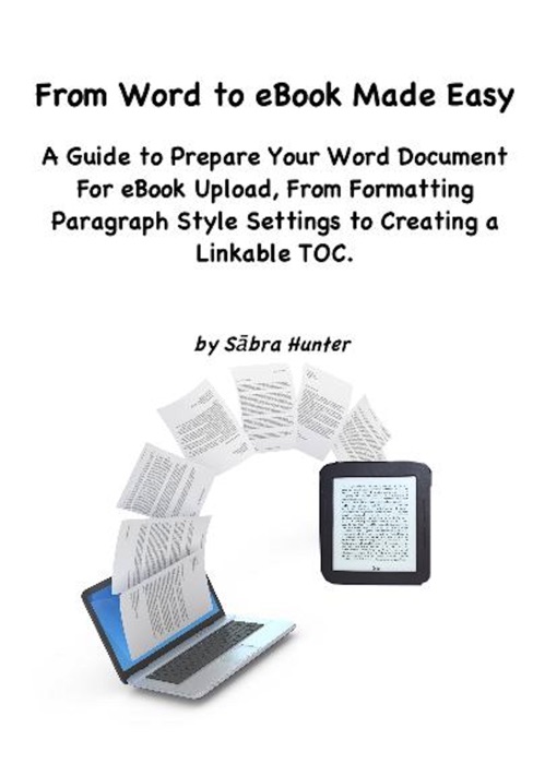 From Word to eBook Made Easy: A Guide To Prepare Your Word Document For eBook Upload, From Formatting Paragraph Style Settings To Creating a Linkable TOC