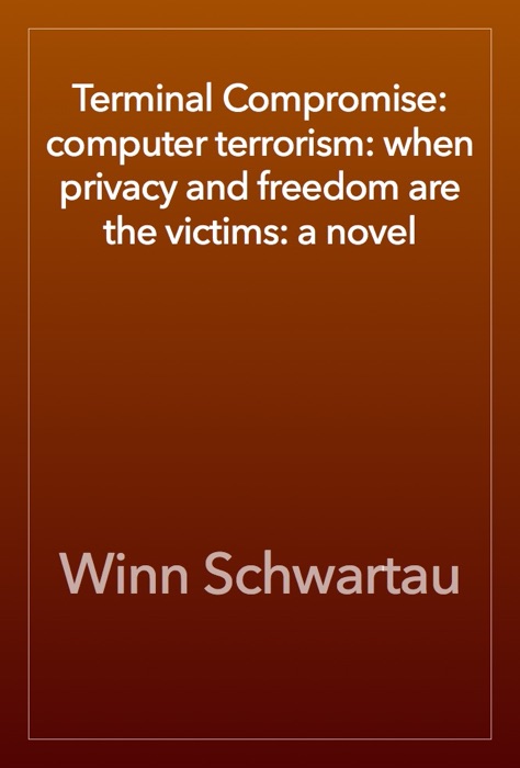 Terminal Compromise: computer terrorism: when privacy and freedom are the victims: a novel